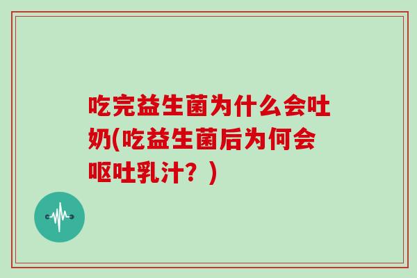吃完益生菌为什么会吐奶(吃益生菌后为何会呕吐乳汁？)