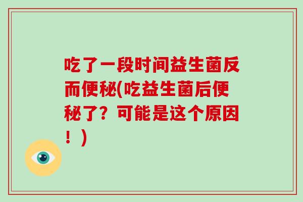 吃了一段时间益生菌反而便秘(吃益生菌后便秘了？可能是这个原因！)