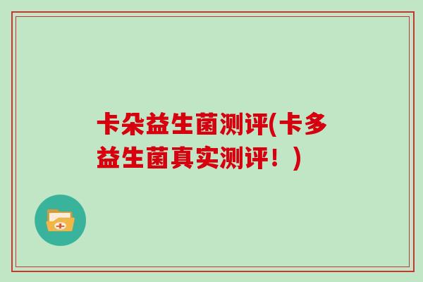 卡朵益生菌测评(卡多益生菌真实测评！)