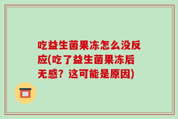 吃益生菌果冻怎么没反应(吃了益生菌果冻后无感?这可能是原因) 吃益生菌果冻怎么没反应(吃了益生菌果冻后无感?这可能是原因)