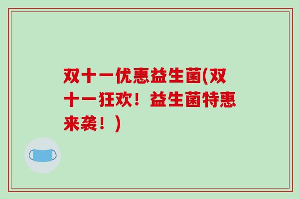 双十一优惠益生菌(双十一狂欢！益生菌特惠来袭！)
