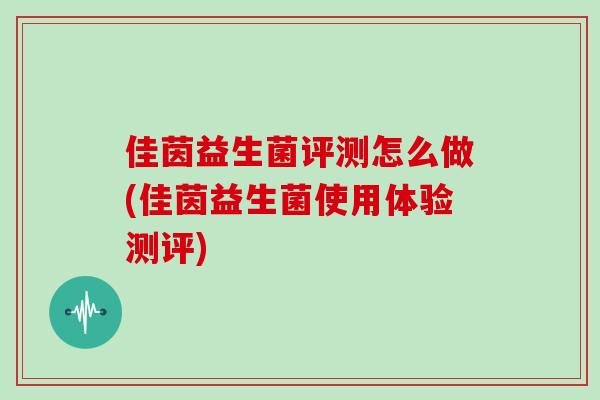 佳茵益生菌评测怎么做(佳茵益生菌使用体验测评)