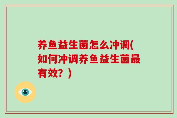 养鱼益生菌怎么冲调(如何冲调养鱼益生菌最有效？)