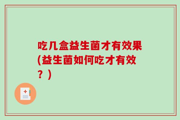 吃几盒益生菌才有效果(益生菌如何吃才有效？)
