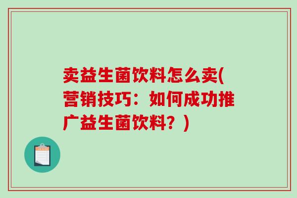 卖益生菌饮料怎么卖(营销技巧：如何成功推广益生菌饮料？)