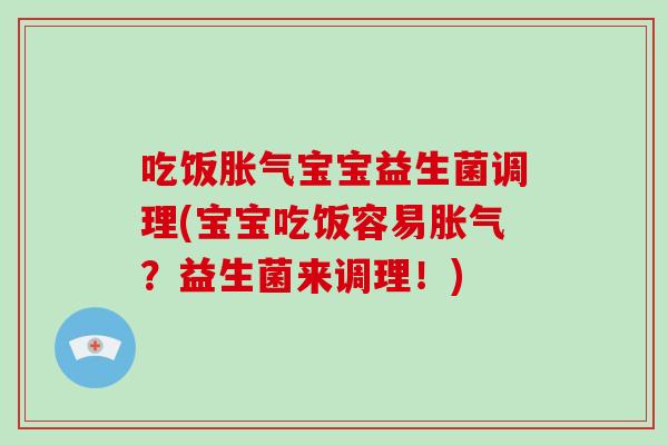 吃饭胀气宝宝益生菌调理(宝宝吃饭容易胀气？益生菌来调理！)