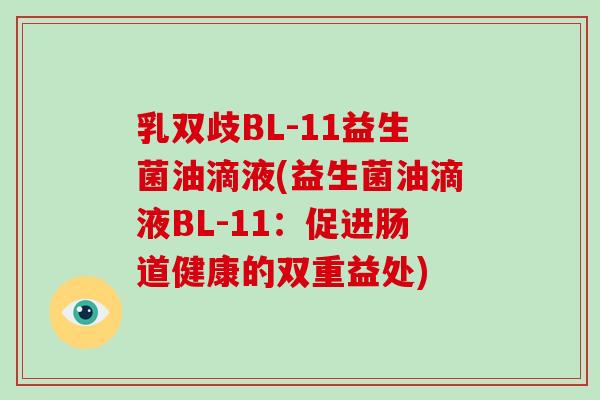 乳双歧BL-11益生菌油滴液(益生菌油滴液BL-11:促进肠道健康的双重益处) 乳双歧BL-11益生菌油滴液(益生菌油滴液BL-11:促进肠道健康的双重益处)