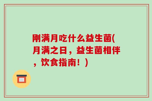 刚满月吃什么益生菌(月满之日，益生菌相伴，饮食指南！)