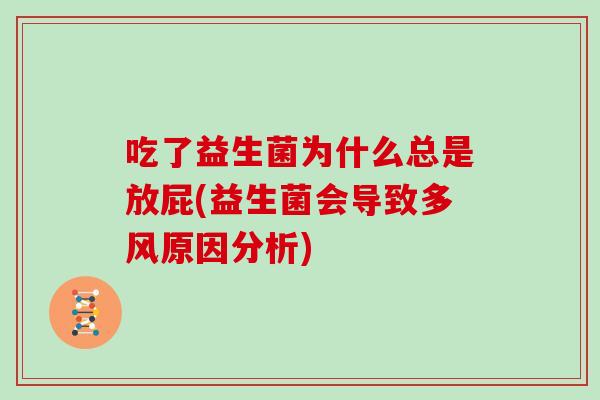 吃了益生菌为什么总是放屁(益生菌会导致多风原因分析) 吃了益生菌为什么总是放屁(益生菌会导致多风原因分析)