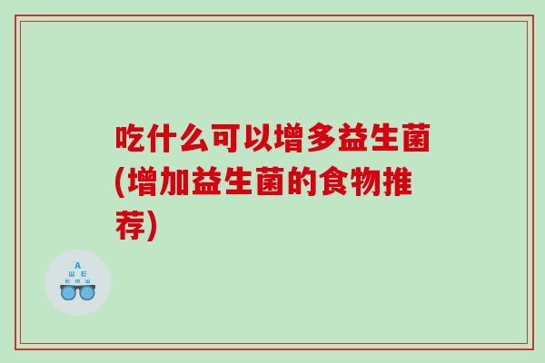 吃什么可以增多益生菌(增加益生菌的食物推荐)