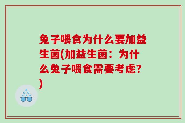 兔子喂食为什么要加益生菌(加益生菌:为什么兔子喂食需要考虑?) 兔子喂食为什么要加益生菌(加益生菌:为什么兔子喂食需要考虑?)
