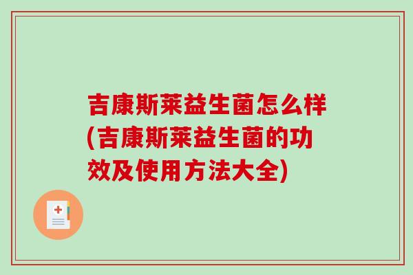 吉康斯莱益生菌怎么样(吉康斯莱益生菌的功效及使用方法大全)