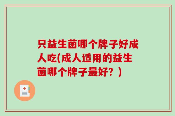 只益生菌哪个牌子好成人吃(成人适用的益生菌哪个牌子最好？)