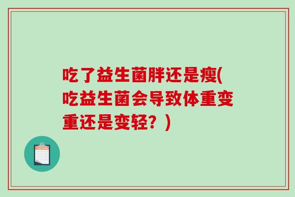 吃了益生菌胖还是瘦(吃益生菌会导致体重变重还是变轻？)