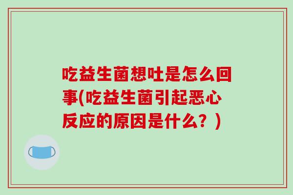 吃益生菌想吐是怎么回事(吃益生菌引起恶心反应的原因是什么？)
