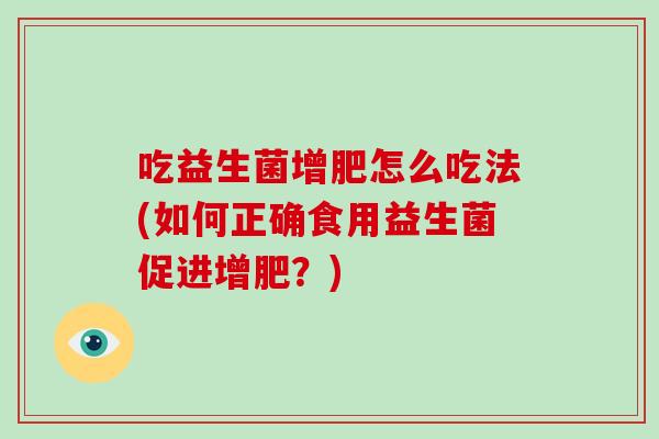 吃益生菌增肥怎么吃法(如何正确食用益生菌促进增肥？)