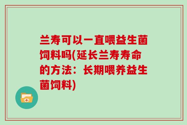 兰寿可以一直喂益生菌饲料吗(延长兰寿寿命的方法：长期喂养益生菌饲料)