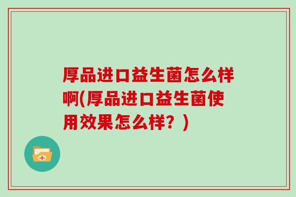 厚品进口益生菌怎么样啊(厚品进口益生菌使用效果怎么样？)
