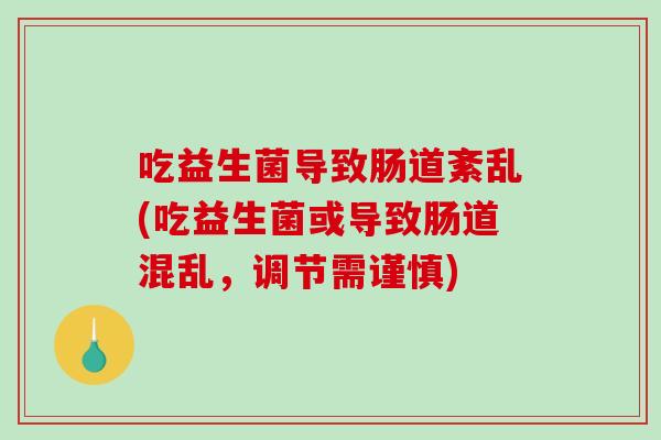 吃益生菌导致肠道紊乱(吃益生菌或导致肠道混乱，调节需谨慎)
