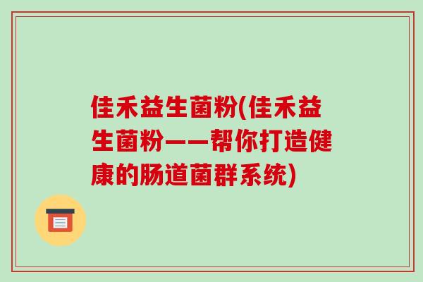 佳禾益生菌粉(佳禾益生菌粉——帮你打造健康的肠道菌群系统)