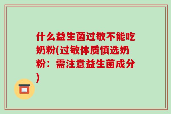 什么益生菌过敏不能吃奶粉(过敏体质慎选奶粉：需注意益生菌成分)