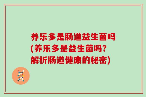 养乐多是肠道益生菌吗(养乐多是益生菌吗？解析肠道健康的秘密)