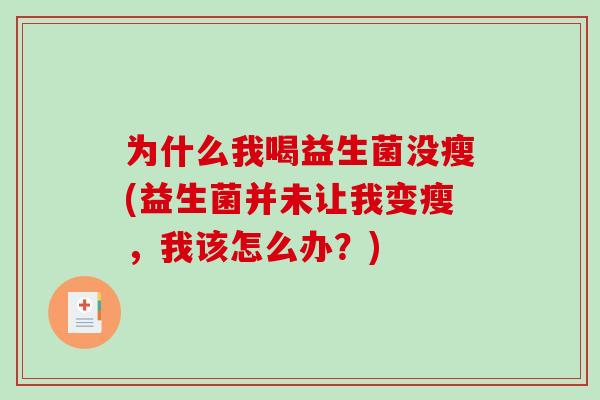 为什么我喝益生菌没瘦(益生菌并未让我变瘦，我该怎么办？)