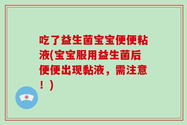 吃了益生菌宝宝便便粘液(宝宝服用益生菌后便便出现黏液，需注意！)