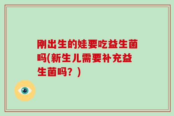 刚出生的娃要吃益生菌吗(新生儿需要补充益生菌吗?) 刚出生的娃要吃益生菌吗(新生儿需要补充益生菌吗?)