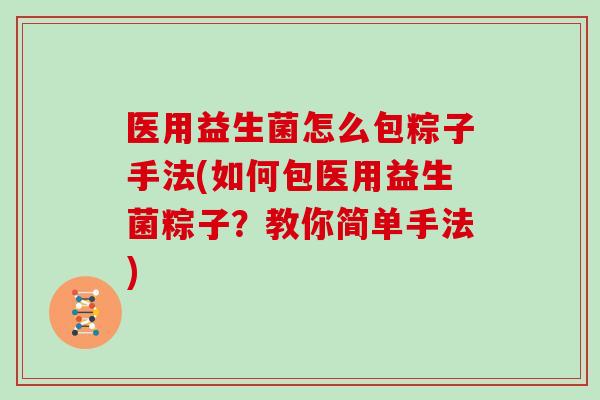 医用益生菌怎么包粽子手法(如何包医用益生菌粽子？教你简单手法)