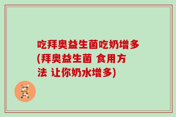 吃拜奥益生菌吃奶增多(拜奥益生菌 食用方法 让你奶水增多)