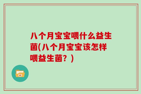 八个月宝宝喂什么益生菌(八个月宝宝该怎样喂益生菌？)