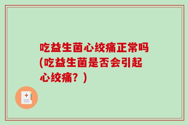 吃益生菌心绞痛正常吗(吃益生菌是否会引起心绞痛？)