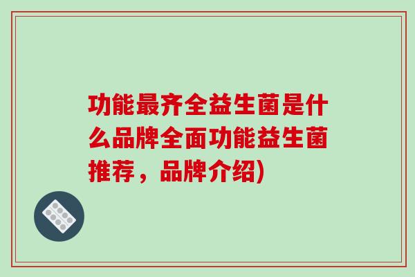 功能最齐全益生菌是什么品牌全面功能益生菌推荐，品牌介绍)