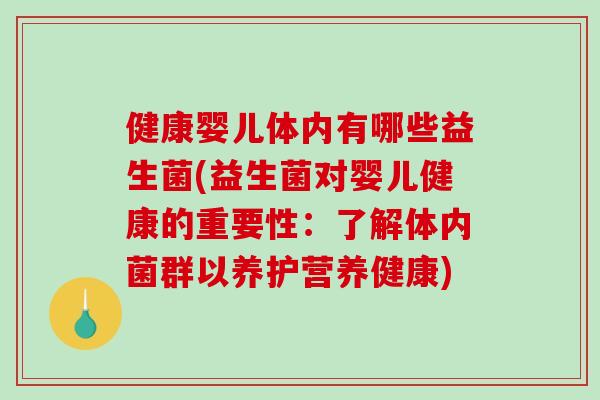 健康婴儿体内有哪些益生菌(益生菌对婴儿健康的重要性：了解体内菌群以养护营养健康)