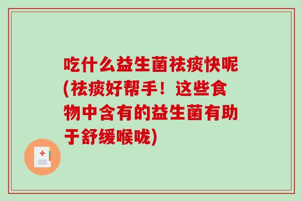 吃什么益生菌快呢(好帮手!这些食物中含有的益生菌有助于舒缓喉咙) 吃什么益生菌快呢(好帮手!这些食物中含有的益生菌有助于舒缓喉咙)