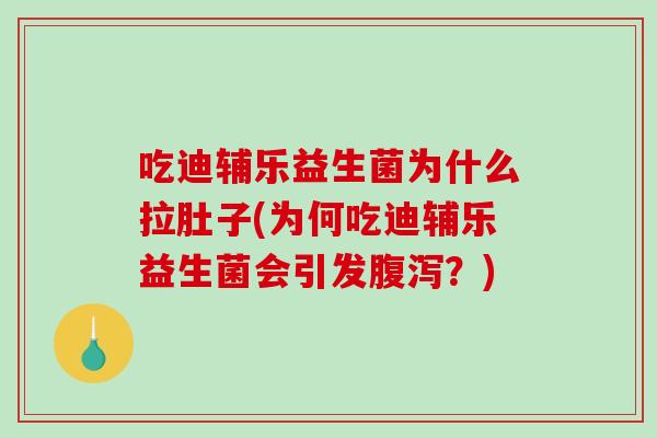 吃迪辅乐益生菌为什么拉肚子(为何吃迪辅乐益生菌会引发腹泻？)