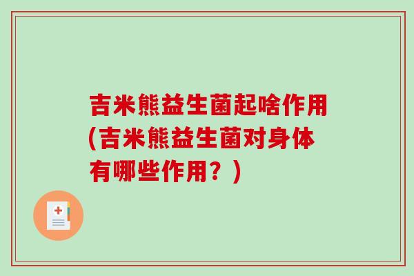 吉米熊益生菌起啥作用(吉米熊益生菌对身体有哪些作用？)