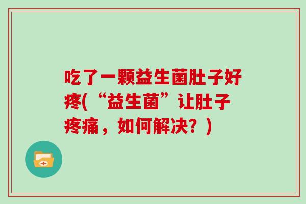 吃了一颗益生菌肚子好疼(“益生菌”让肚子,如何解决?) 吃了一颗益生菌肚子好疼(“益生菌”让肚子,如何解决?)