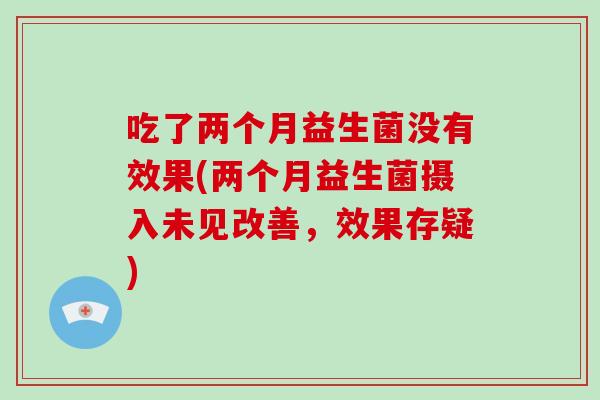 吃了两个月益生菌没有效果(两个月益生菌摄入未见改善，效果存疑)