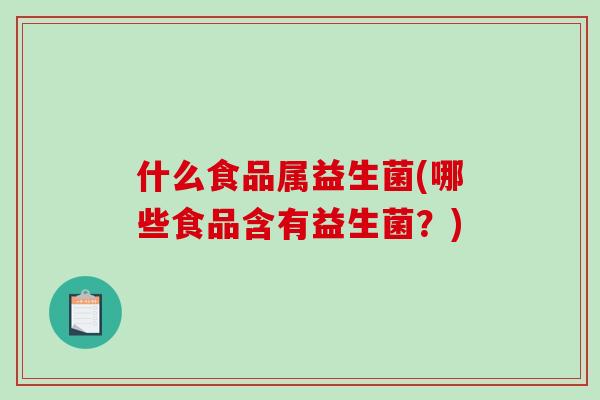 什么食品属益生菌(哪些食品含有益生菌？)