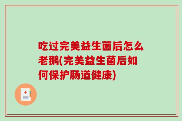 吃过完美益生菌后怎么老鹅(完美益生菌后如何保护肠道健康)