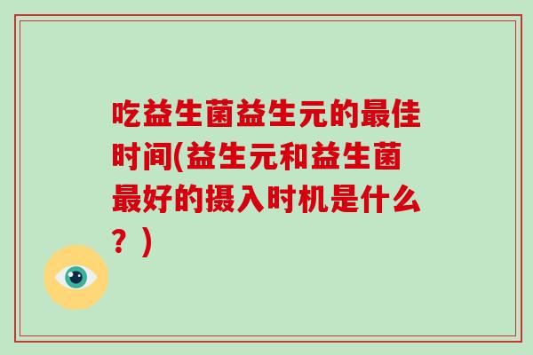 吃益生菌益生元的最佳时间(益生元和益生菌最好的摄入时机是什么？)