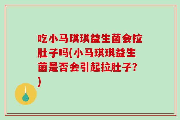 吃小马琪琪益生菌会拉肚子吗(小马琪琪益生菌是否会引起拉肚子？)