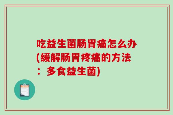 吃益生菌肠胃痛怎么办(缓解肠胃的方法:多食益生菌) 吃益生菌肠胃痛怎么办(缓解肠胃的方法:多食益生菌)