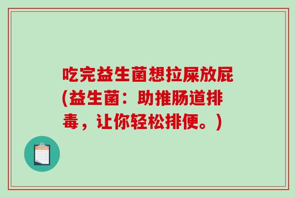 吃完益生菌想拉屎放屁(益生菌：助推肠道排毒，让你轻松排便。)