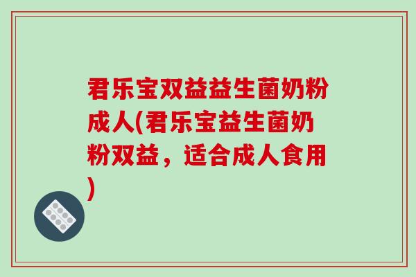 君乐宝双益益生菌奶粉成人(君乐宝益生菌奶粉双益，适合成人食用)