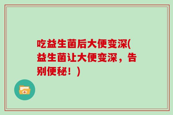 吃益生菌后大便变深(益生菌让大便变深，告别便秘！)