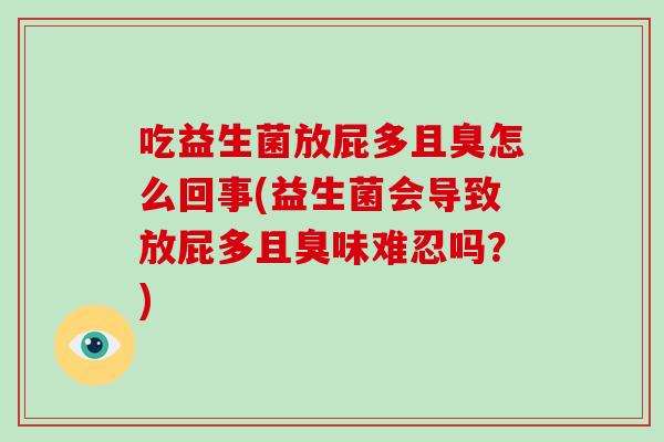 吃益生菌放屁多且臭怎么回事(益生菌会导致放屁多且臭味难忍吗？)