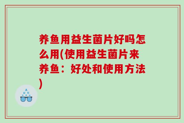 养鱼用益生菌片好吗怎么用(使用益生菌片来养鱼：好处和使用方法)